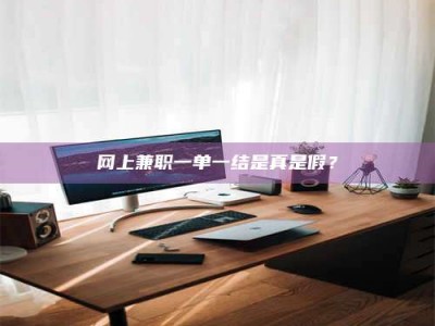 谷城网上兼职一单一结是真是假？