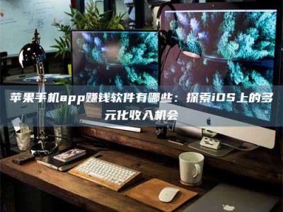 谷城苹果手机app赚钱软件有哪些：探索iOS上的多元化收入机会