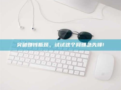 谷城突破赚钱瓶颈，试试这个网赚急先锋!