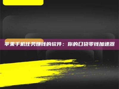 谷城苹果手机任务赚钱的软件：你的口袋零钱加速器