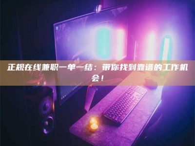谷城正规在线兼职一单一结：带你找到靠谱的工作机会！