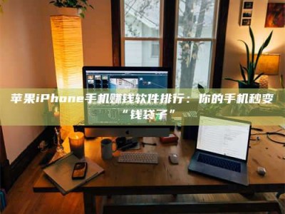 谷城苹果iPhone手机赚钱软件排行：你的手机秒变“钱袋子”