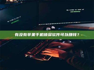 谷城有没有苹果手机锁屏软件可以赚钱？