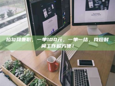 谷城拉勾网兼职，一单100元，一单一结，找短时间工作超方便！