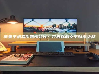 谷城苹果手机写作赚钱软件：开启你的文字财富之路