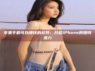 谷城苹果手机可以赚钱的软件：开启iPhone的赚钱潜力