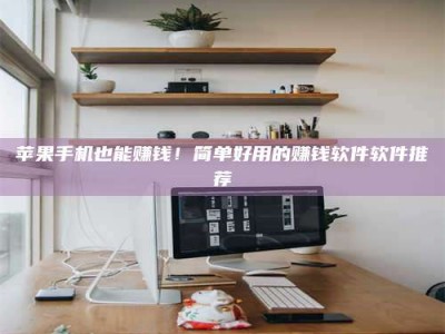 谷城苹果手机也能赚钱！简单好用的赚钱软件软件推荐