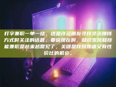 谷城打字兼职一单一结，这是许多朋友寻找灵活赚钱方式时关注的话题。要说现在啊，知识变现和技能兼职是越来越常见了，关键是找到靠谱又有性价比的机会。