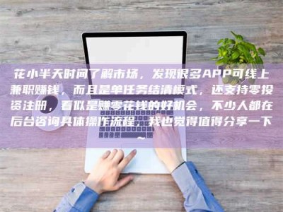 谷城花小半天时间了解市场，发现很多APP可线上兼职赚钱，而且是单任务结清模式，还支持零投资注册，看似是赚零花钱的好机会，不少人都在后台咨询具体操作流程，我也觉得值得分享一下~