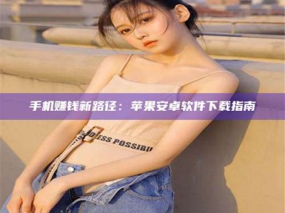 谷城手机赚钱新路径：苹果安卓软件下载指南