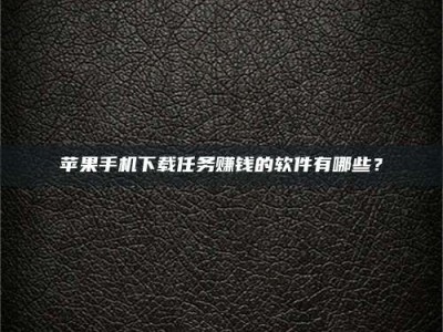 谷城苹果手机下载任务赚钱的软件有哪些？