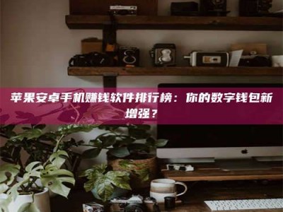 谷城苹果安卓手机赚钱软件排行榜：你的数字钱包新增强？