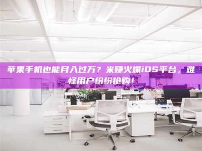 谷城苹果手机也能月入过万？米赚火爆iOS平台，难怪用户纷纷抢购！