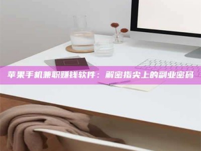 谷城苹果手机兼职赚钱软件：解密指尖上的副业密码