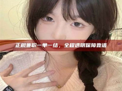 谷城正规兼职一单一结，全程透明保障靠谱