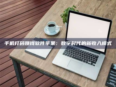 谷城手机打码赚钱软件苹果：数字时代的新收入模式