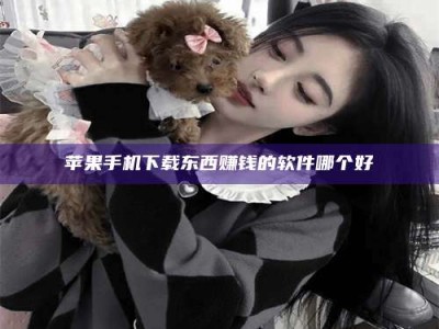 谷城苹果手机下载东西赚钱的软件哪个好