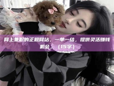 谷城网上兼职的正规网站，一单一结，提供灵活赚钱机会。（15字）