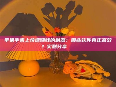 谷城苹果手机上快速赚钱的利器：哪些软件真正高效？实测分享🌟