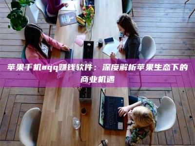 谷城苹果手机aqq赚钱软件：深度解析苹果生态下的商业机遇