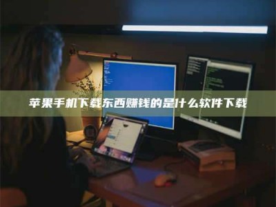 谷城苹果手机下载东西赚钱的是什么软件下载