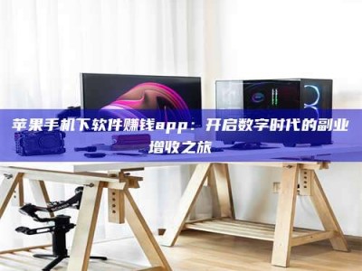 谷城苹果手机下软件赚钱app：开启数字时代的副业增收之旅
